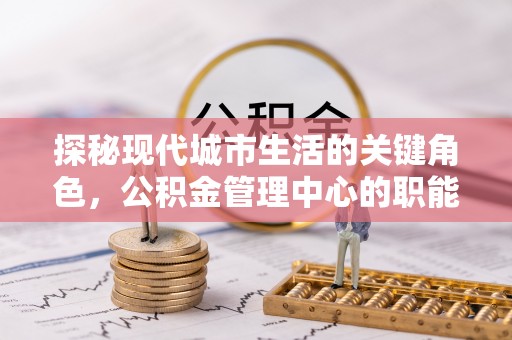 攀枝花探秘现代城市生活的关键角色，公积金管理中心的职能与影响