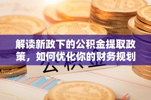 攀枝花解读新政下的公积金提取政策，如何优化你的财务规划