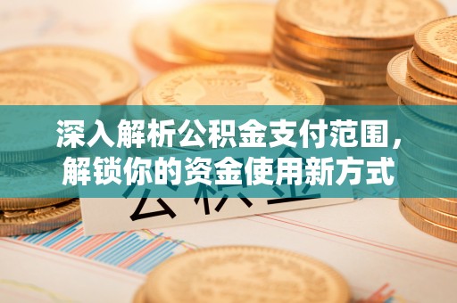 攀枝花深入解析公积金支付范围，解锁你的资金使用新方式