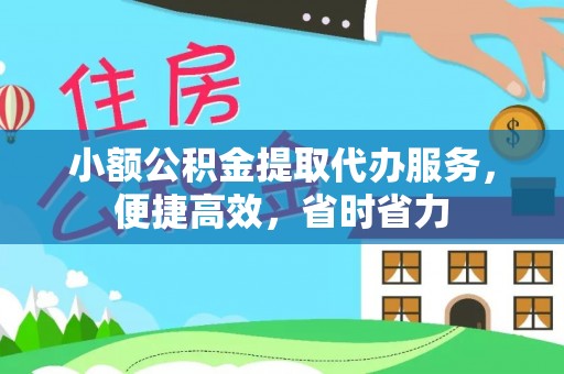 攀枝花小额公积金提取代办服务，便捷高效，省时省力