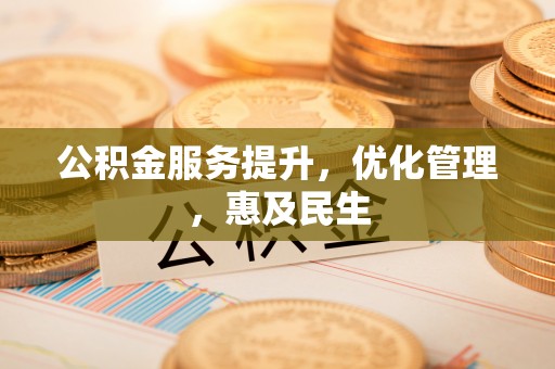 攀枝花公积金服务提升，优化管理，惠及民生