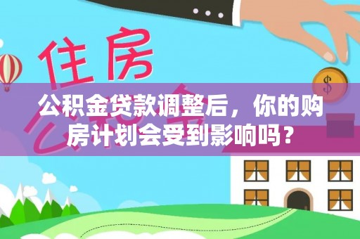 攀枝花公积金贷款调整后，你的购房计划会受到影响吗？