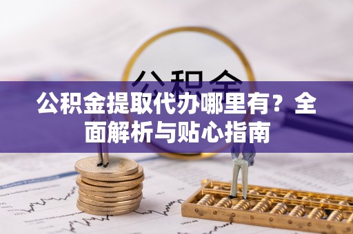 攀枝花公积金提取代办哪里有？全面解析与贴心指南