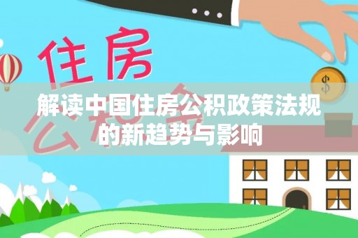 攀枝花解读中国住房公积政策法规的新趋势与影响