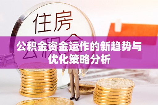 攀枝花公积金资金运作的新趋势与优化策略分析