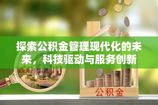 攀枝花探索公积金管理现代化的未来，科技驱动与服务创新