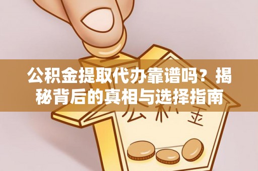 攀枝花公积金提取代办靠谱吗？揭秘背后的真相与选择指南