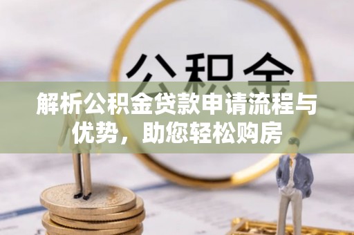 攀枝花解析公积金贷款申请流程与优势，助您轻松购房