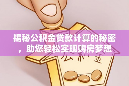 攀枝花揭秘公积金贷款计算的秘密，助您轻松实现购房梦想