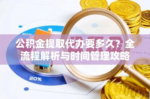 攀枝花公积金提取代办要多久？全流程解析与时间管理攻略