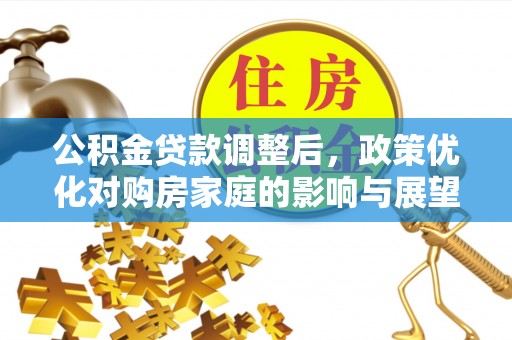 攀枝花公积金贷款调整后，政策优化对购房家庭的影响与展望