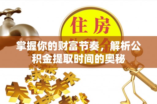 攀枝花掌握你的财富节奏，解析公积金提取时间的奥秘