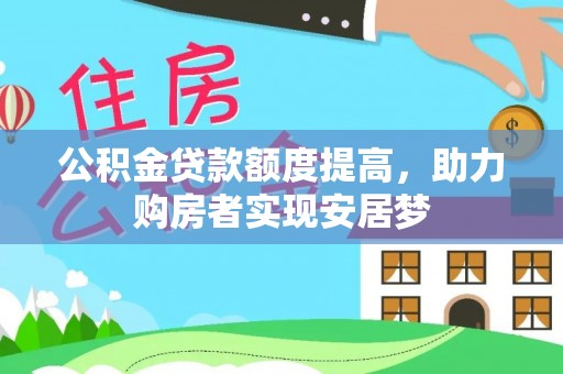 攀枝花公积金贷款额度提高，助力购房者实现安居梦