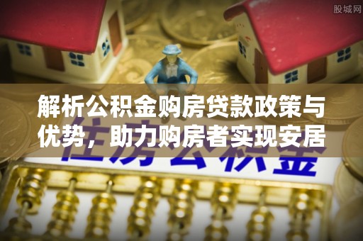 攀枝花解析公积金购房贷款政策与优势，助力购房者实现安居梦想