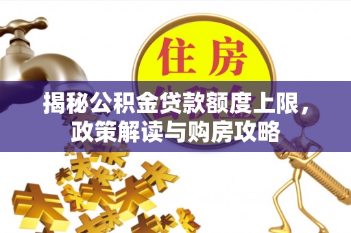 攀枝花揭秘公积金贷款额度上限，政策解读与购房攻略