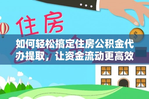攀枝花如何轻松搞定住房公积金代办提取，让资金流动更高效