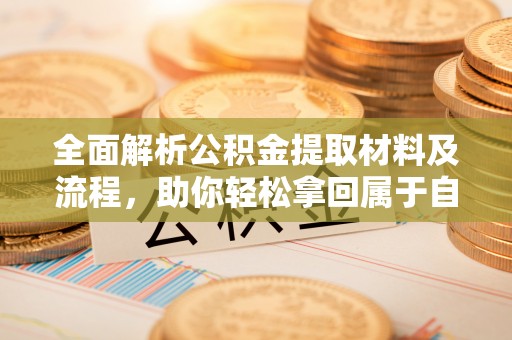 攀枝花全面解析公积金提取材料及流程，助你轻松拿回属于自己的钱