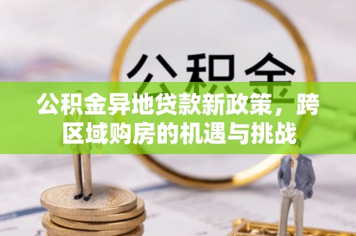 攀枝花公积金异地贷款新政策，跨区域购房的机遇与挑战