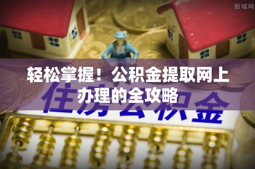 攀枝花轻松掌握！公积金提取网上办理的全攻略