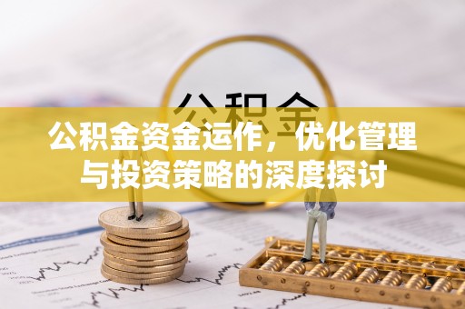 攀枝花公积金资金运作，优化管理与投资策略的深度探讨