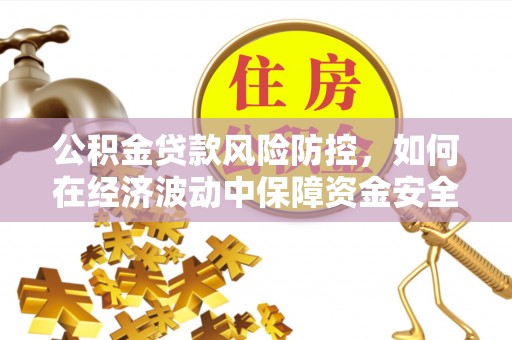 攀枝花公积金贷款风险防控，如何在经济波动中保障资金安全