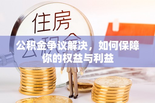 攀枝花公积金争议解决，如何保障你的权益与利益