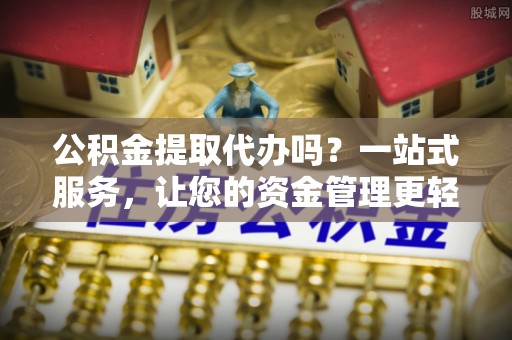 攀枝花公积金提取代办吗？一站式服务，让您的资金管理更轻松