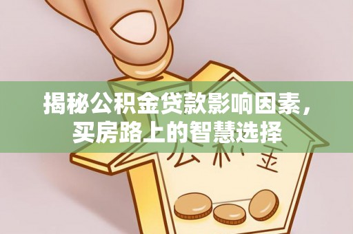 攀枝花揭秘公积金贷款影响因素，买房路上的智慧选择