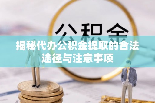 攀枝花揭秘代办公积金提取的合法途径与注意事项