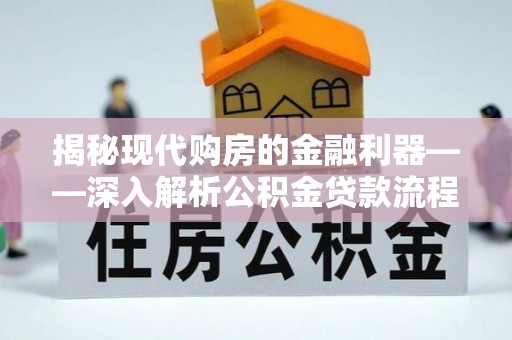 攀枝花揭秘现代购房的金融利器——深入解析公积金贷款流程