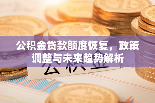 攀枝花公积金贷款额度恢复，政策调整与未来趋势解析