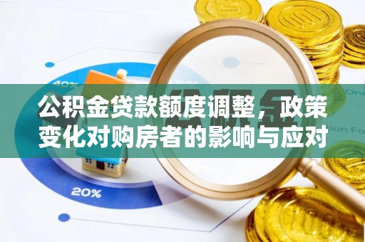 攀枝花公积金贷款额度调整，政策变化对购房者的影响与应对策略