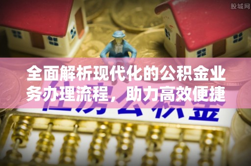 攀枝花全面解析现代化的公积金业务办理流程，助力高效便捷生活