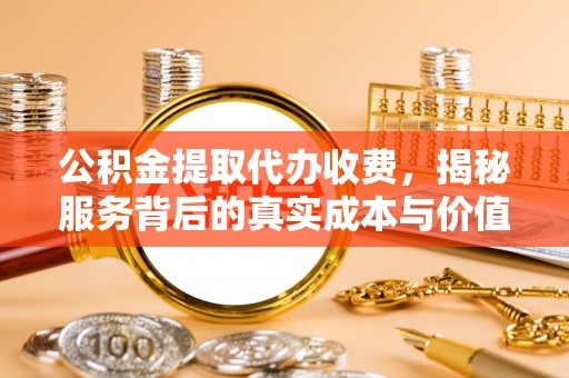攀枝花公积金提取代办收费，揭秘服务背后的真实成本与价值