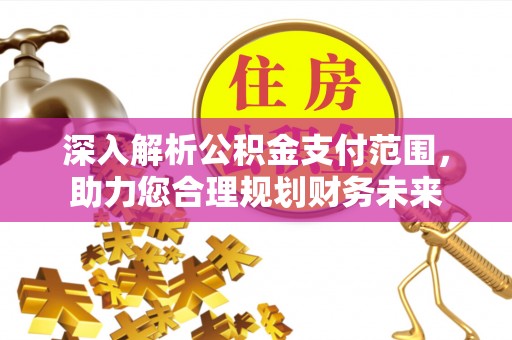 攀枝花深入解析公积金支付范围，助力您合理规划财务未来