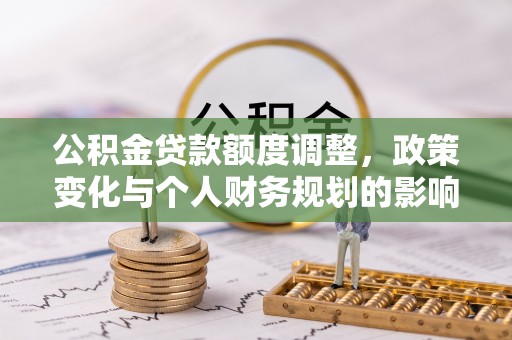 攀枝花公积金贷款额度调整，政策变化与个人财务规划的影响分析