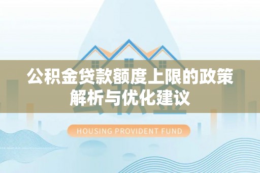 攀枝花公积金贷款额度上限的政策解析与优化建议