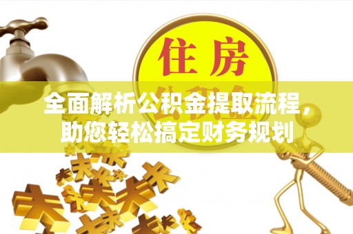 攀枝花全面解析公积金提取流程，助您轻松搞定财务规划