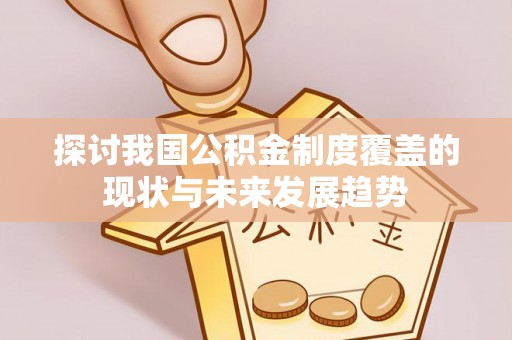 攀枝花探讨我国公积金制度覆盖的现状与未来发展趋势