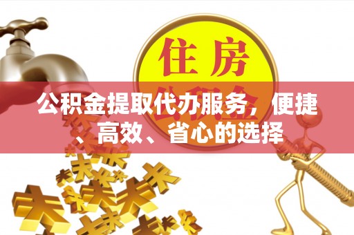 攀枝花公积金提取代办服务，便捷、高效、省心的选择