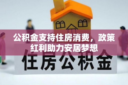 攀枝花公积金支持住房消费，政策红利助力安居梦想