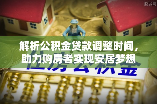 攀枝花解析公积金贷款调整时间，助力购房者实现安居梦想