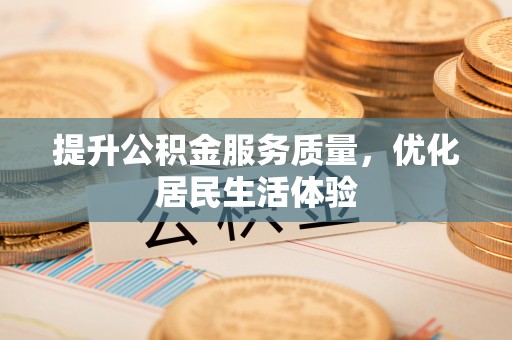 攀枝花提升公积金服务质量，优化居民生活体验