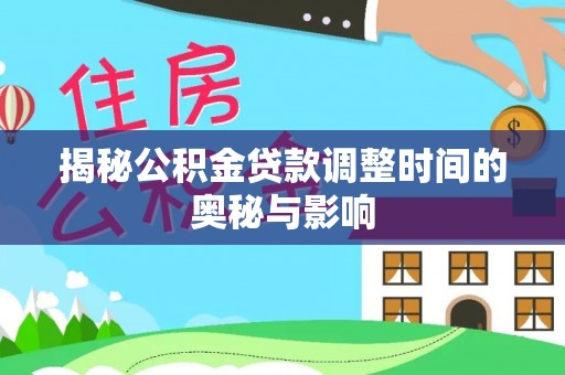 攀枝花揭秘公积金贷款调整时间的奥秘与影响
