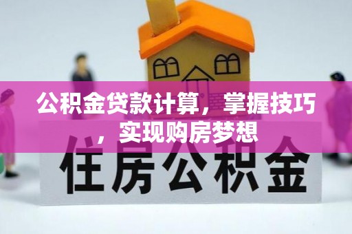 攀枝花公积金贷款计算，掌握技巧，实现购房梦想