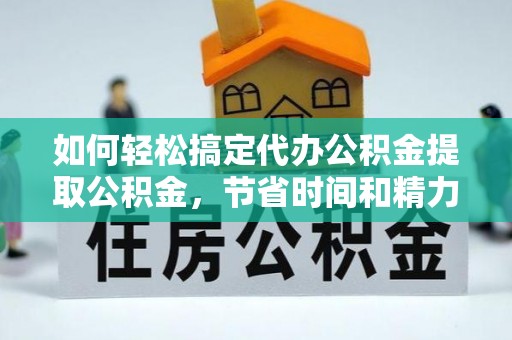 攀枝花如何轻松搞定代办公积金提取公积金，节省时间和精力的秘密武器