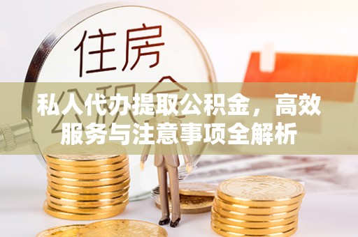 攀枝花私人代办提取公积金，高效服务与注意事项全解析