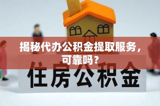 攀枝花揭秘代办公积金提取服务，可靠吗？