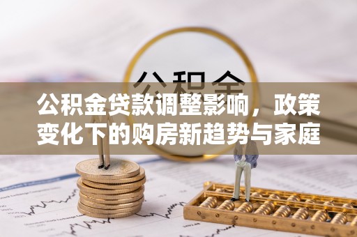 攀枝花公积金贷款调整影响，政策变化下的购房新趋势与家庭财务规划