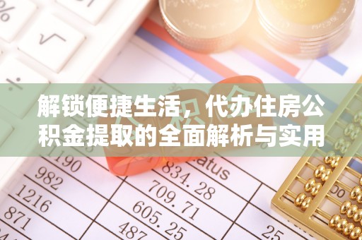 攀枝花解锁便捷生活，代办住房公积金提取的全面解析与实用指南